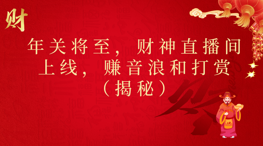 年关将至，财神直播间上线，赚音浪和打赏（揭秘）-小编推荐