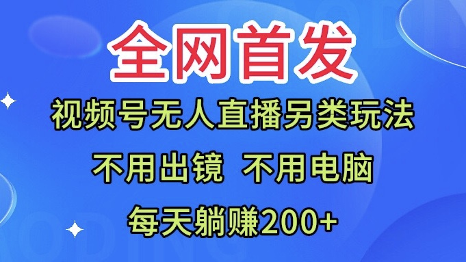 全网首发：视频号无人直播另类玩法，无需电脑，每天躺赚200+-小编推荐
