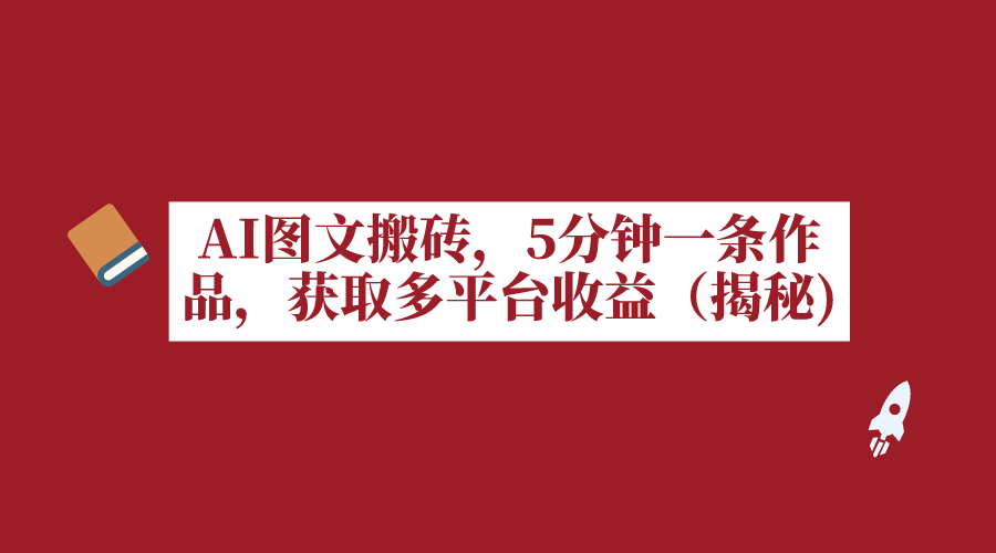 AI图文搬砖，5分钟一条作品，获取多平台收益（揭秘）-小编推荐