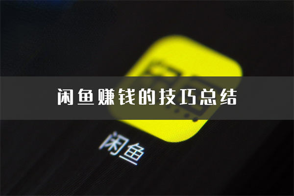闲鱼赚钱的20个技巧总结-小编推荐