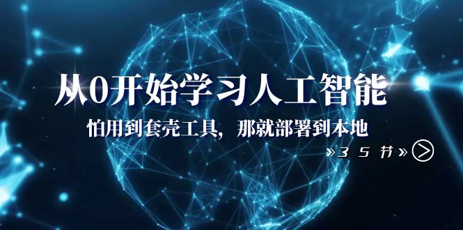 从0开始学习人工智能：怕用到套壳工具，那就部署到本地（35节课）-小编推荐