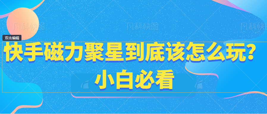 快手磁力聚星到底该怎么玩？小白必看-小编推荐
