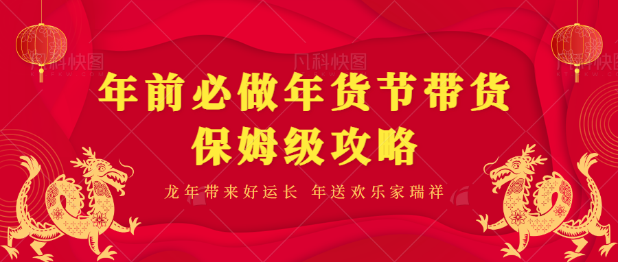 年前必做、年货节带货保姆级攻略-小编推荐