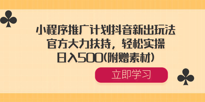 小程序推广计划抖音新出玩法，官方大力扶持，轻松实操，日入500(附赠素材)-小编推荐
