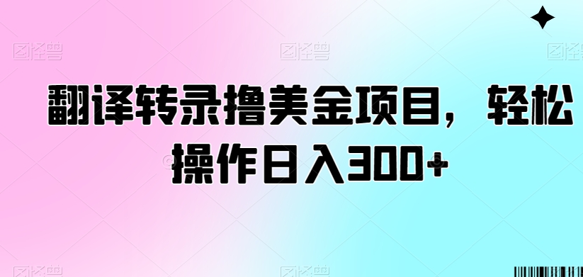 翻译转录撸美金项目,轻松操作日入300+-小编推荐
