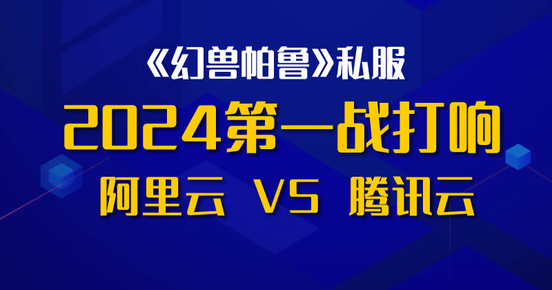 2024阿里云和腾讯云的第一战打响：搭建《幻兽帕鲁》私服游戏-小编推荐