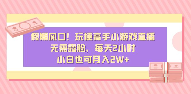 假期风口！玩梗高手小游戏直播，无需露脸，每天2小时，小白也可月入2W+-小编推荐