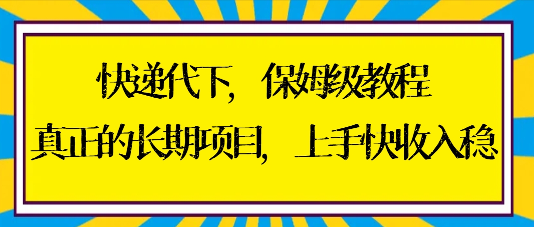 快递代下保姆级教程，真正的长期项目，上手快收入稳【实操+渠道】-小编推荐,快递代下保姆级教程，真正的长期项目，上手快收入稳【实操+渠道】,快递代下保姆级教程,真正的长期项目,上手快收入稳【实操+渠道】,第1张