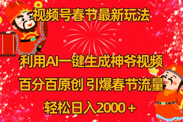 视频号春节玩法 利用AI一键生成财神爷视频 百分百原创 引爆春节流量 日入2k-小编推荐