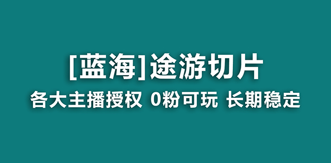 抖音途游切片，龙年第一个蓝海项目，提供授权和素材，长期稳定，月入过万-小编推荐