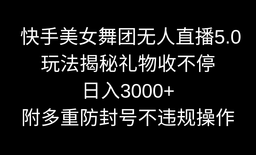 快手美女舞团无人直播5.0玩法揭秘，礼物收不停，日入3000+，内附多重防-小编推荐