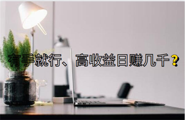 聊聊那些宣称低门槛有手就行、日入几千的互联网项目-小编推荐