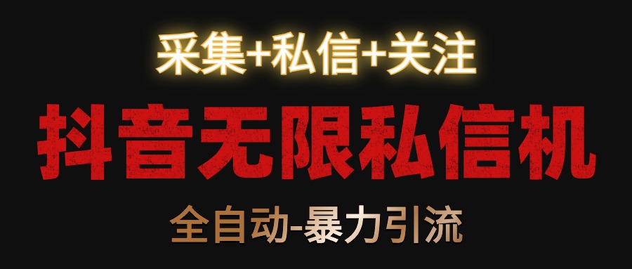 【全网首发】抖音无限私信机！采集+私信+关注，全自动暴力引流！-小编推荐