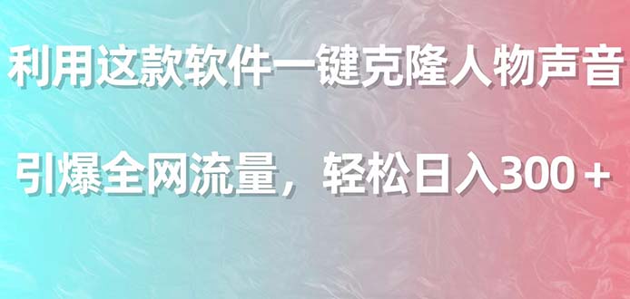 利用这款软件一键克隆人物声音，引爆全网流量，轻松日入300＋-小编推荐