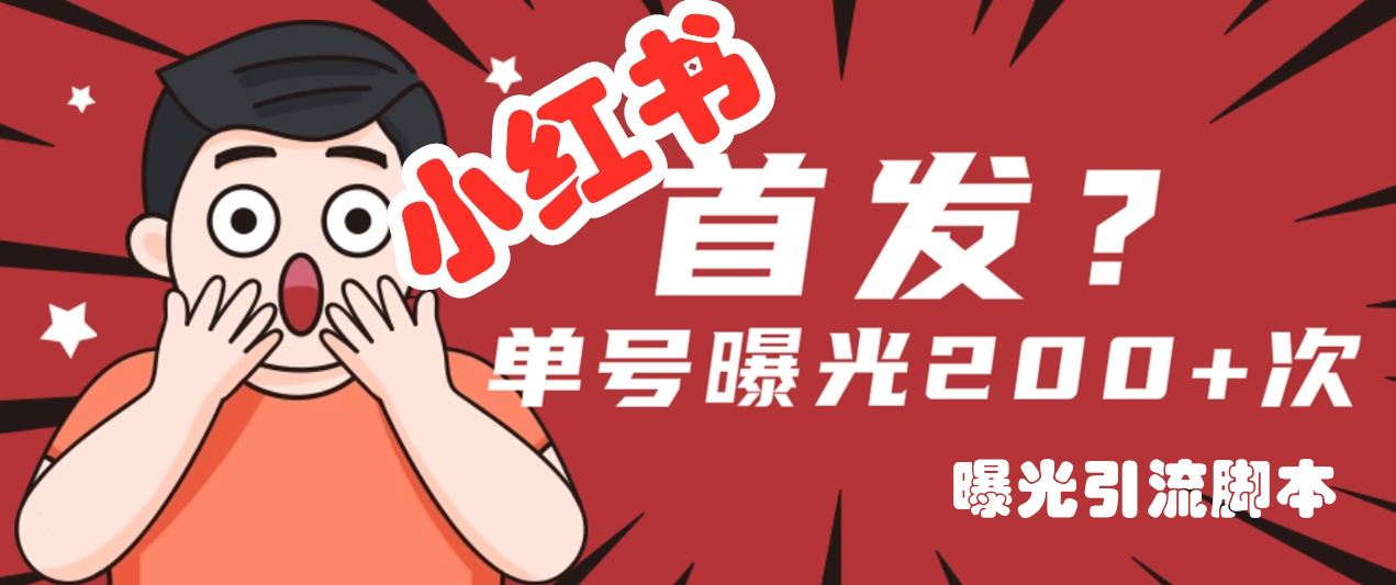 全网首发独家曝光：小红书采集、曝光引流神器，内置伪装，隐藏无障碍防检测功能，单号曝光200次+-小编推荐