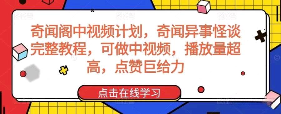 奇闻阁中视频计划，奇闻异事怪谈完整教程，可做中视频，播放量超高，点赞巨给力-小编推荐
