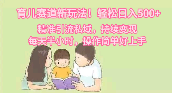 育儿赛道新玩法！轻松日入500+，精准引流私域，持续变现，每天半小时，操作简单好上手-小编推荐