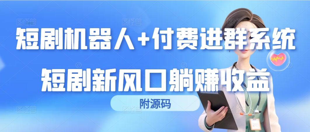 短剧机器人+付费进群系统，短剧新风口躺赚收益（附源码）-小编推荐