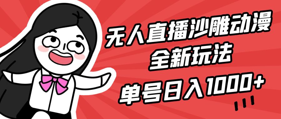 无人直播沙雕动漫全新玩法，单号日入1000+，小白可做，详细教程-小编推荐