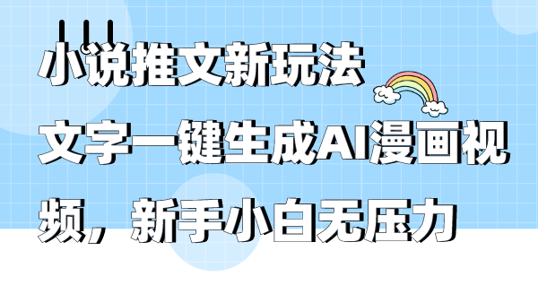 小说推文新玩法，文字一键生成AI漫画视频，新手小白无压力-小编推荐