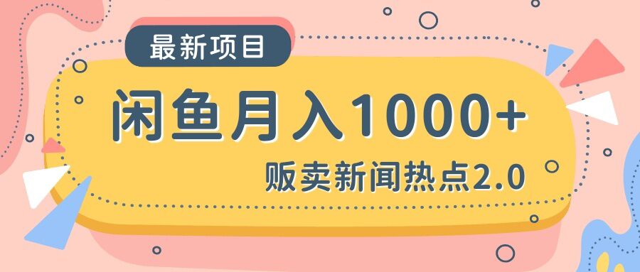 闲鱼新闻热点2.0月入1000+-小编推荐