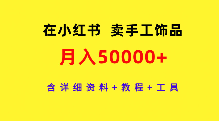 在小红书卖手工饰品，月入50000+，含详细资料+教程+工具-小编推荐