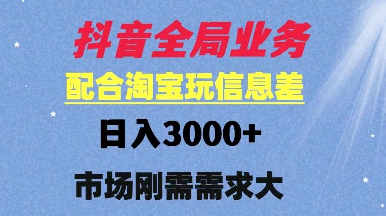抖音全局业务配合淘宝玩法，日入3000+ 可矩阵操作，刚需实操需求大-小编推荐