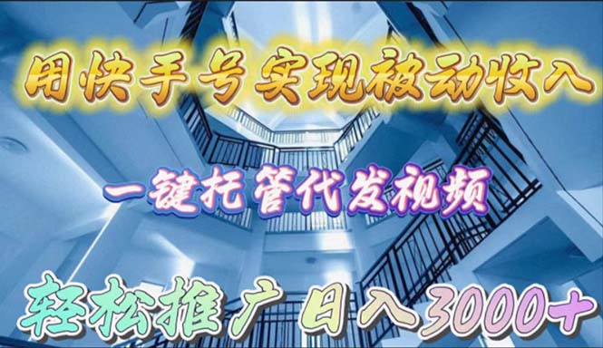 用快手号实现被动收入，一键托管代发视频，轻松推广日入3000+-小编推荐