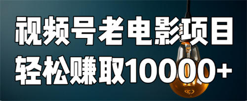 如何用视频号老电影项目，每月轻松赚取10000+？-小编推荐