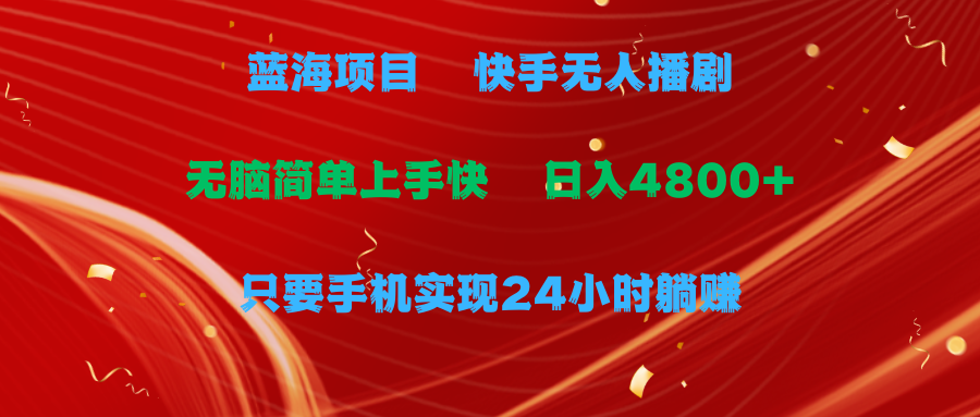 蓝海项目，快手无人播剧，一天收益4800+，手机也能实现24小时躺赚-小编推荐