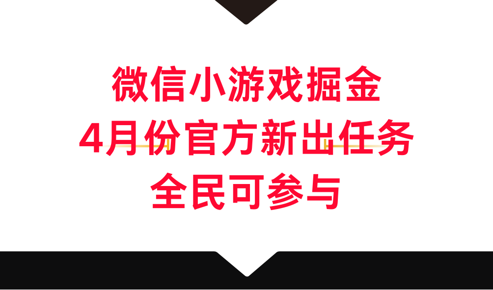 微信小游戏掘金，4月份官方新出任务，全民可参与-小编推荐,微信小游戏掘金，4月份官方新出任务，全民可参与,微信小游戏掘金,4月份官方新出任务,全民可参与,第1张