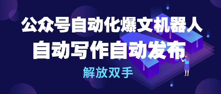 公众号流量主自动化爆文机器人，自动写作自动发布，解放双手-小编推荐