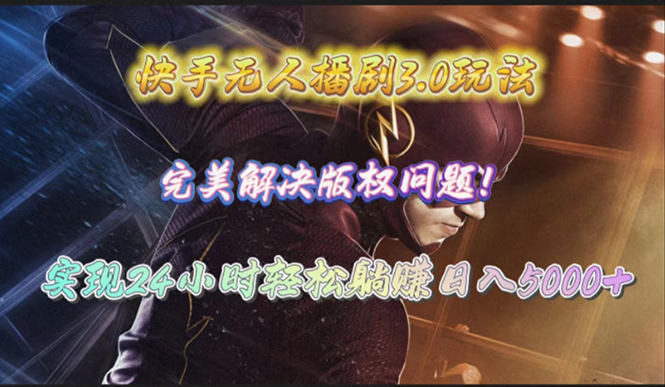 快手无人播剧3.0玩法，完美解决版权问题，实现24小时轻松躺赚日入5000+-小编推荐