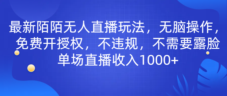 最新陌陌无人直播玩法，无脑操作，免费开授权，不违规，不需要露脸也能单场直播收入1000+-小编推荐