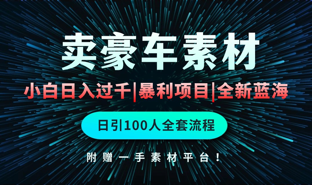 通过卖豪车素材日入过千，空手套白狼！简单重复操作，全套引流流程.！-小编推荐
