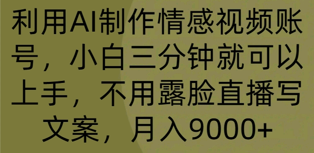 利用AI制作情感视频账号，小白三分钟就可以上手，不用露脸直播写文案，月入9000+-小编推荐,利用AI制作情感视频账号，小白三分钟就可以上手，不用露脸直播写文案，月入9000+,利用AI制作情感视频账号,小白三分钟就可以上手,不用露脸直播写文案,月入9000+,第1张
