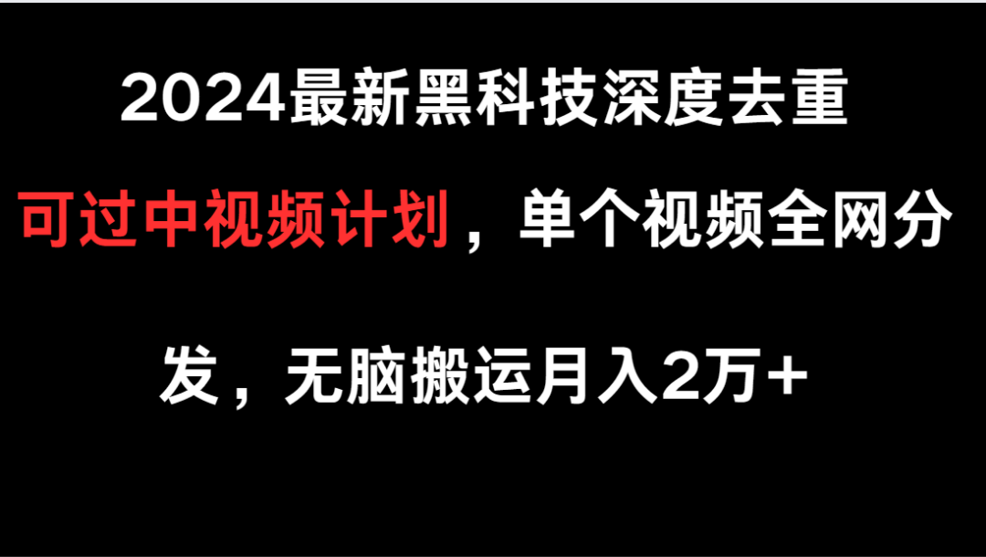 2024最新黑科技深度去重，可过中视频计划，单个视频全网分发，无脑搬运-小编推荐