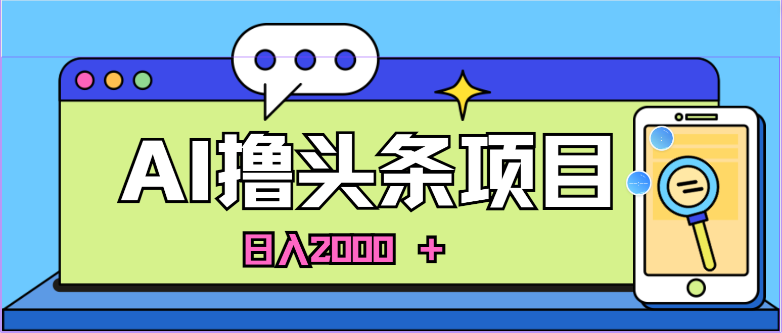 蓝海项目，AI撸头条，当天起号，第二天见收益，小白可做，日入2000+的好项目-小编推荐