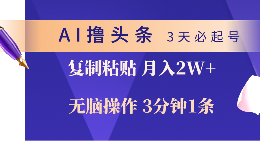AI撸头条3天必起号，无脑操作3分钟1条，复制粘贴轻松月入2W+-小编推荐