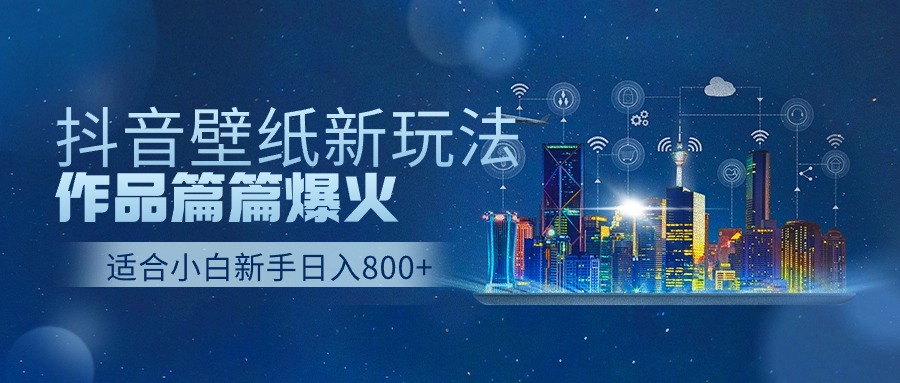 抖音壁纸号新玩法，作品篇篇爆火，日收益500+-小编推荐