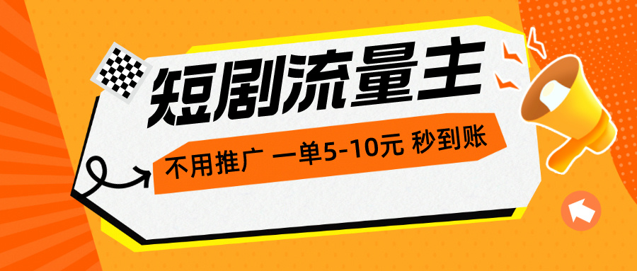 最新短剧流量主，无需推广，一单1-5元，一小时200+秒到账-小编推荐