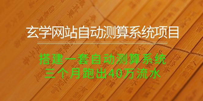玄学网站自动测算系统项目：搭建一套自动测算系统，三个月跑出40万流水-小编推荐