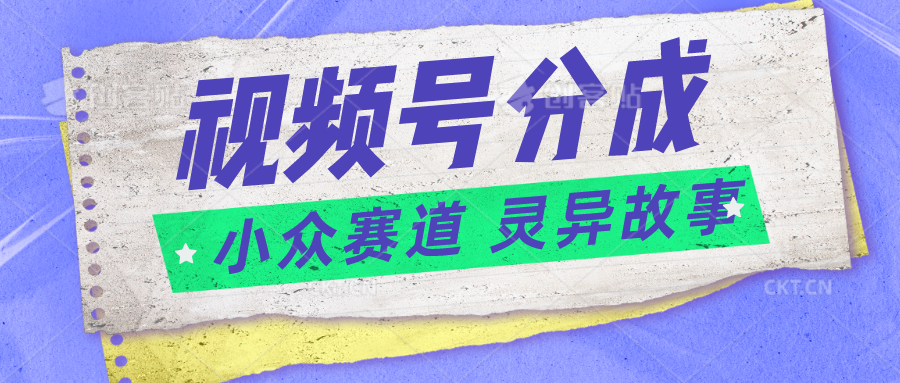 视频号分成掘金小众赛道 灵异故事，普通人都能做得好的副业-小编推荐