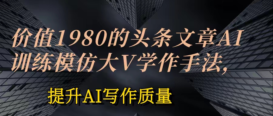 价值1980头条文章AI投喂训练模仿大v写作手法  训练，ai的手法投喂+永久记忆 以及大v写作手法的思路-小编推荐