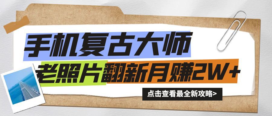 手机秒变复古大师！老照片翻新热潮来袭，小白也能月赚2W+的秘籍-小编推荐