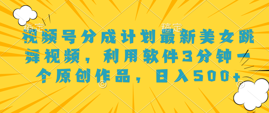 视频号分成计划最新美女跳舞视频，利用软件3分钟一个原创作品，日入500+-小编推荐