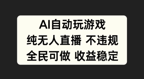 AI自动玩游戏，纯无人直播不违规，全民可做收益稳定-小编推荐