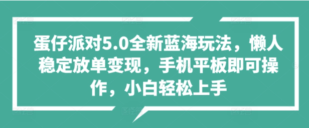 【蛋仔派对5.0全新蓝海玩法】懒人稳定放单变现，手机平板即可操作，小白轻松上手-小编推荐