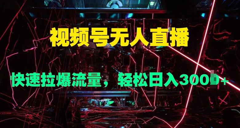 视频号无人直播，快速拉爆流量，轻松日入几张-小编推荐