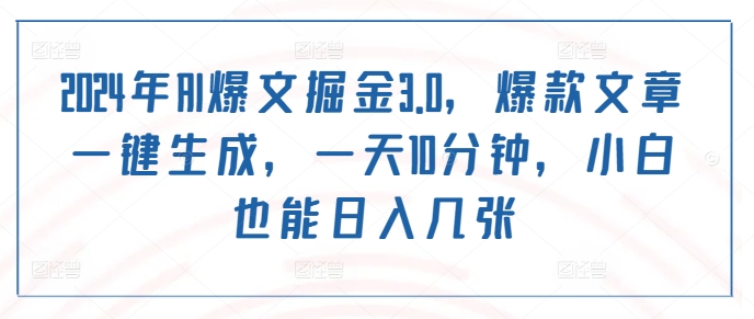2024年AI爆文掘金3.0，爆款文章一键生成，一天10分钟，小白也能日入几张-小编推荐